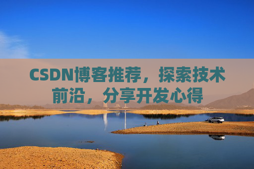 CSDN博客推荐，探索技术前沿，分享开发心得